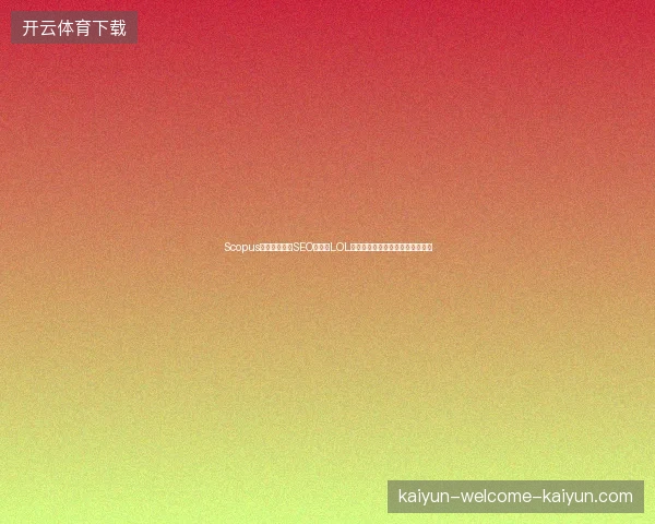 Scopus数据库重定向SEO骗局？LOL英雄池素材蜘蛛暗藏行业动态危机